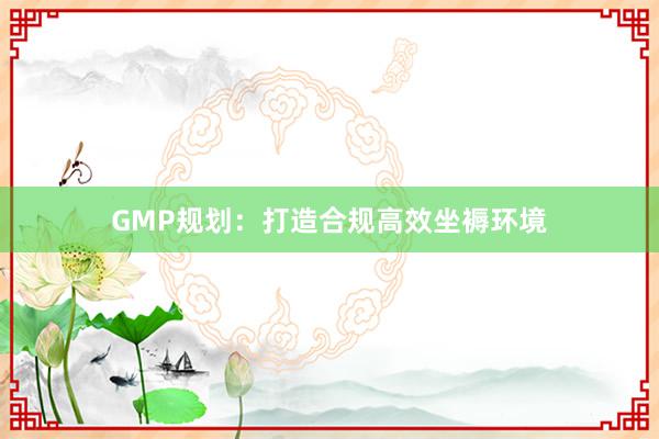 GMP规划:打造合规高效坐褥环境