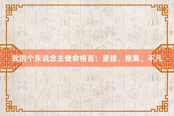 我的个东说念主使命格言：坚捏、拖累、不凡