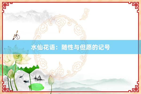 水仙花语：随性与但愿的记号