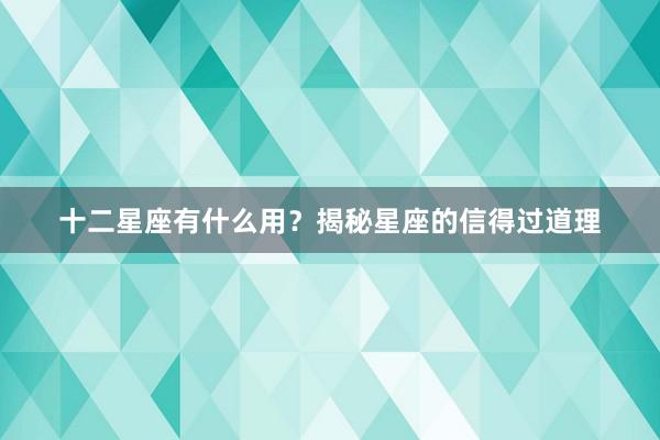 十二星座有什么用?揭秘星座的信得过道理