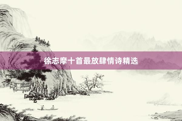 徐志摩十首最放肆情诗精选
